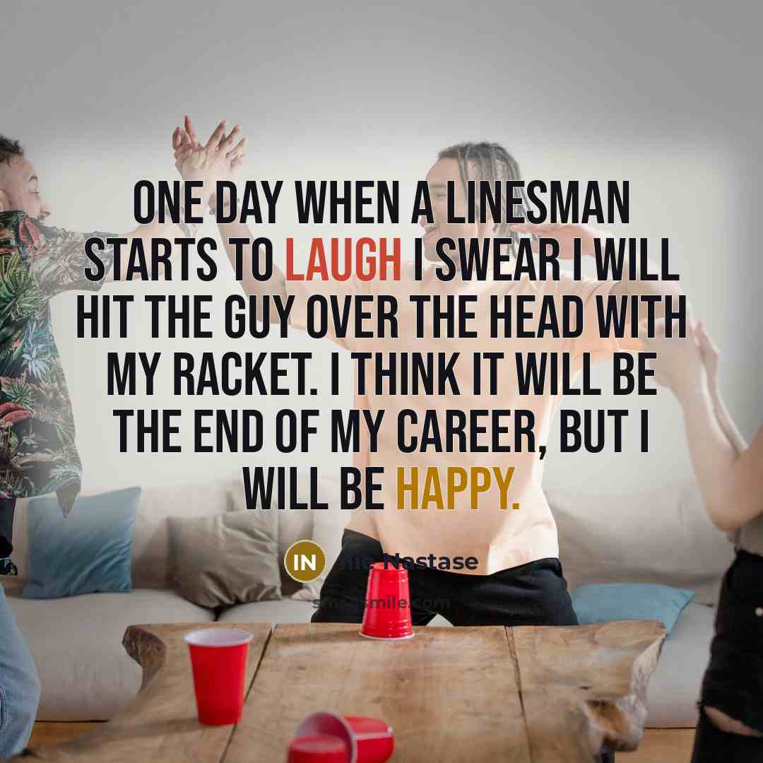 “One day when a linesman starts to laugh I swear…” quote by Ilie Nastase