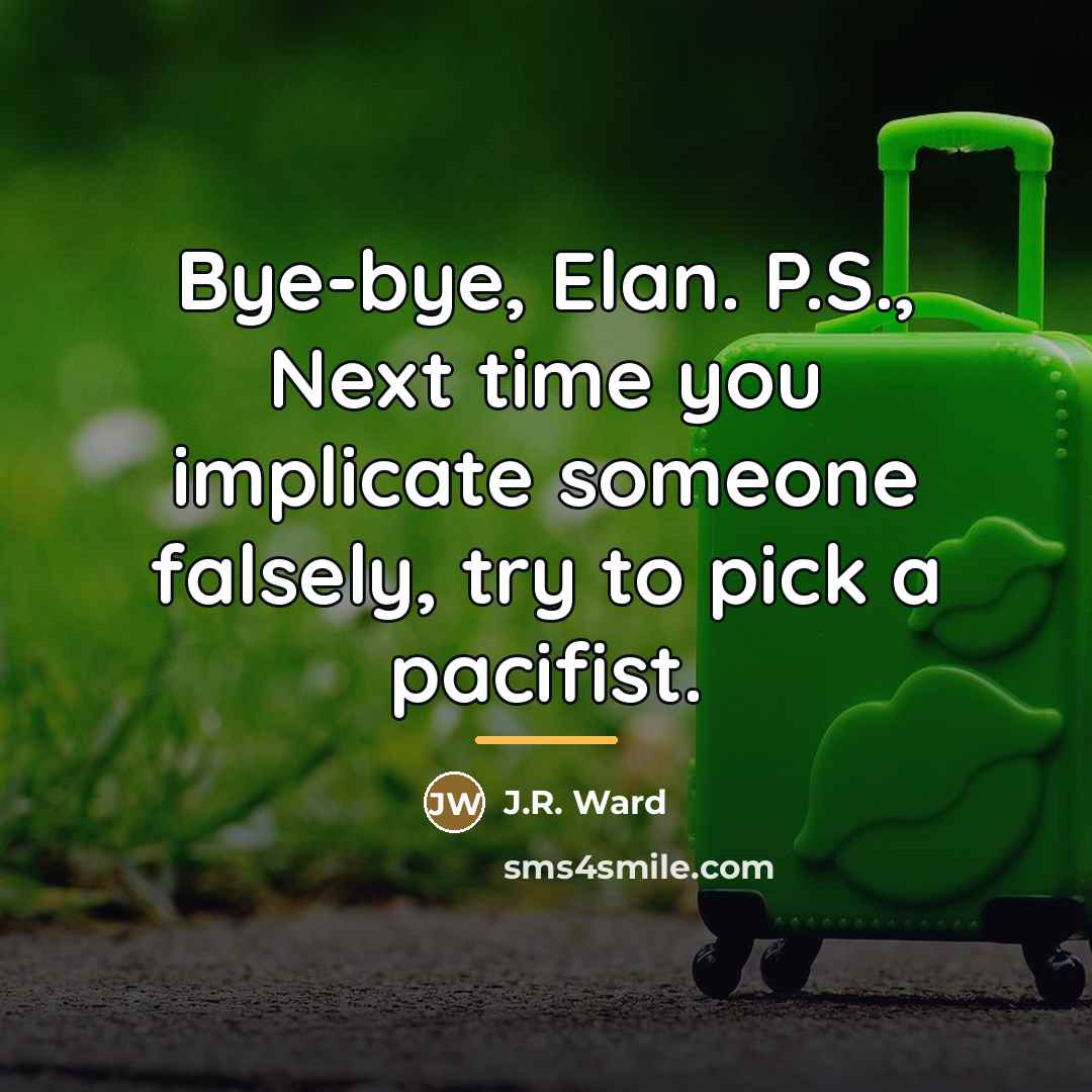 “Bye-bye, Elan. P.S., Next time you implicate someone falsely, try…” quote by J.R. Ward