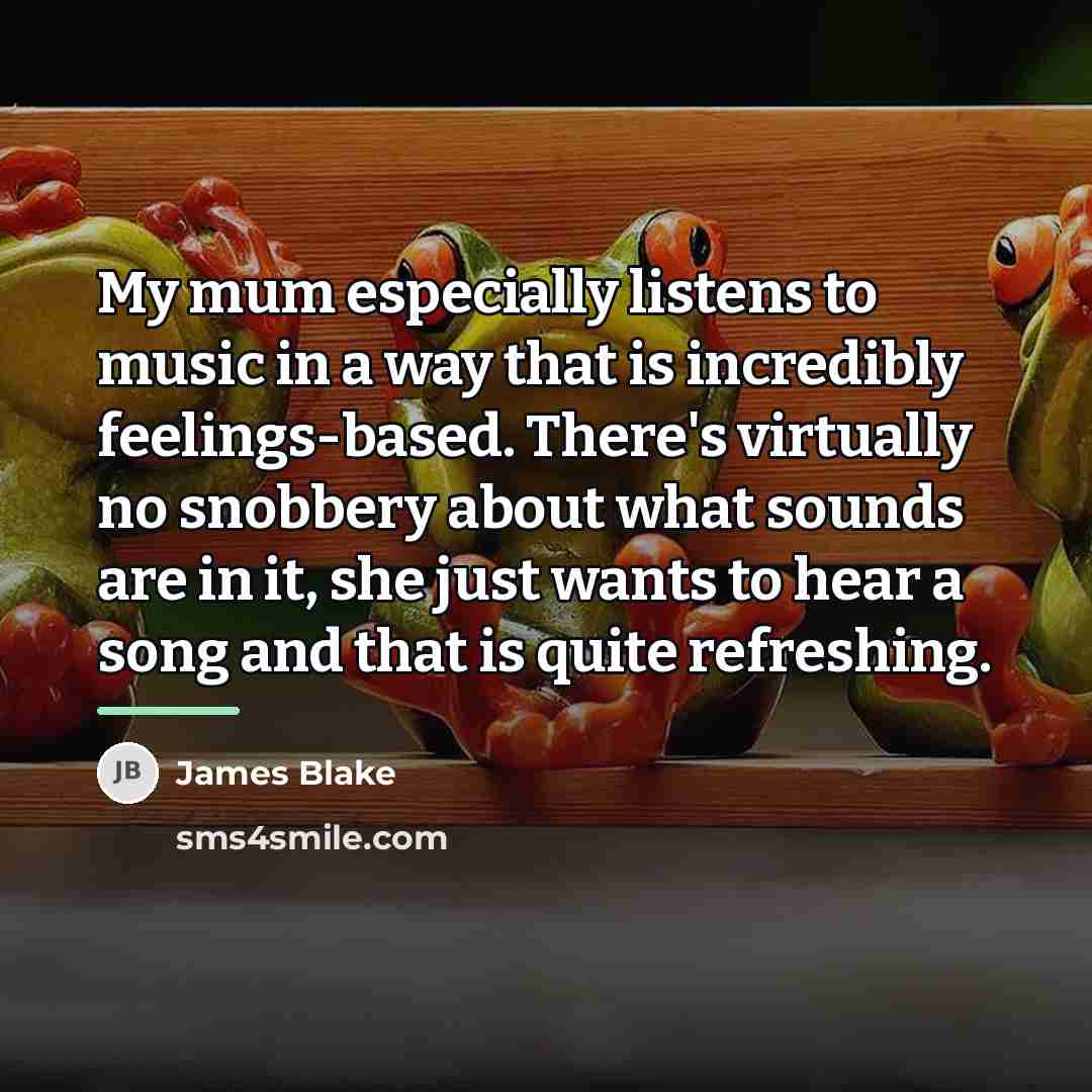 “My mum especially listens to music in a way that…” quote by James Blake
