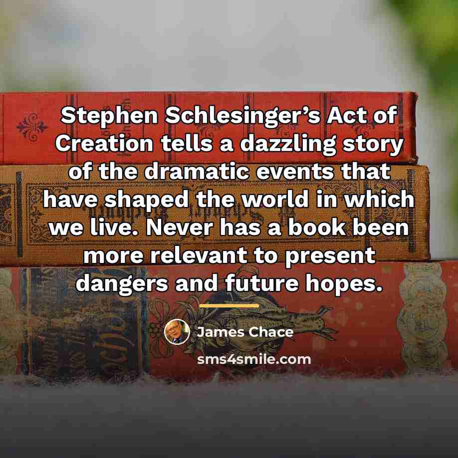 “Stephen Schlesinger’s Act of Creation tells a dazzling story of…” quote by James Chace