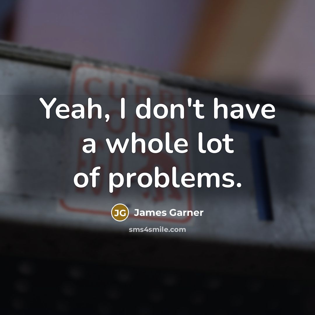 “Yeah, I don't have a whole lot of problems.…” quote by James Garner