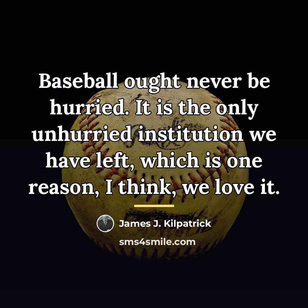 “Baseball ought never be hurried. It is the only unhurried…” quote by James J. Kilpatrick
