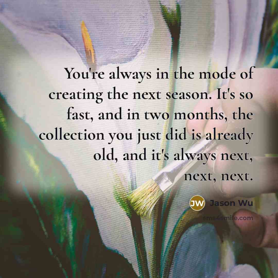 “You're always in the mode of creating the next season.…” quote by Jason Wu