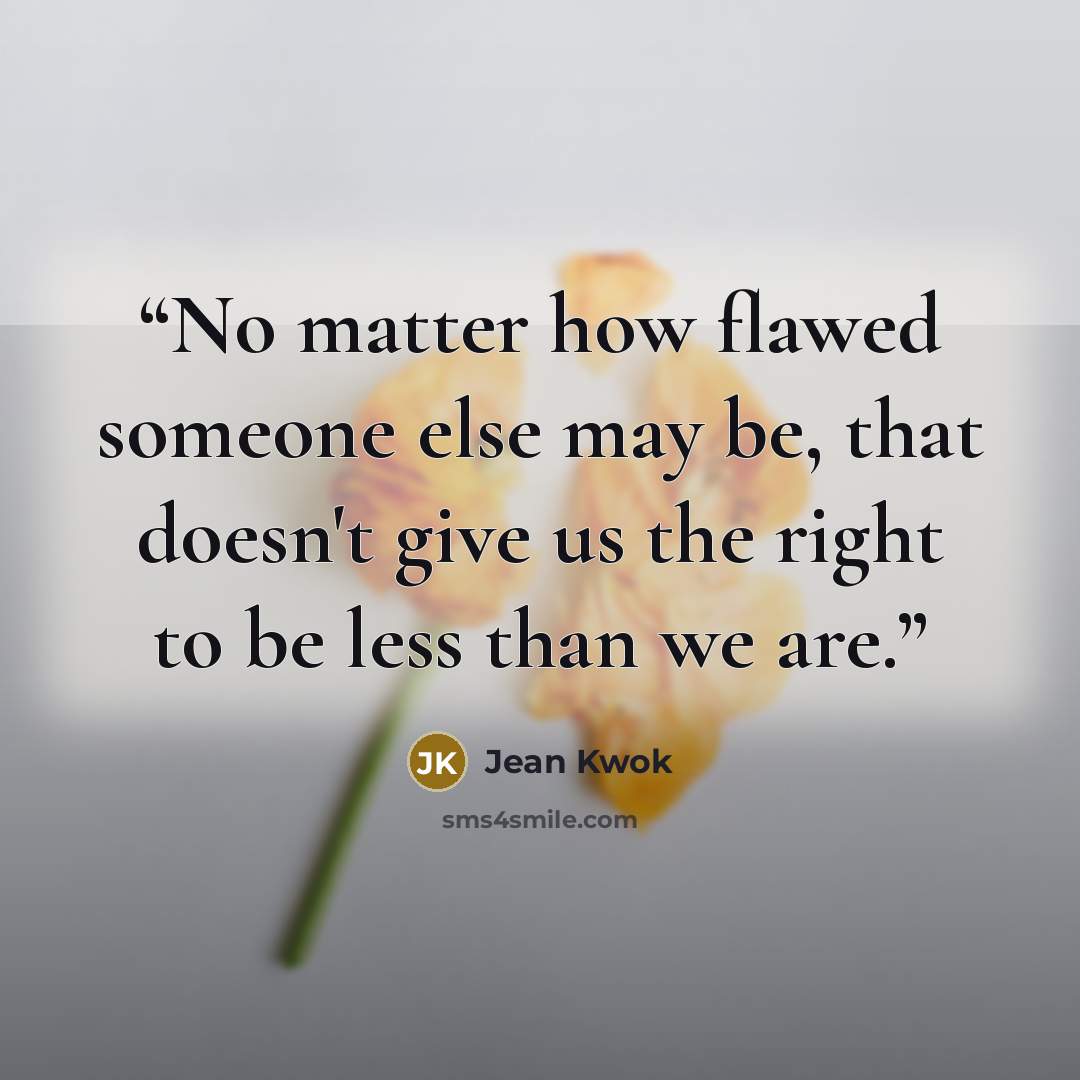 “No matter how flawed someone else may be, that doesn't give us the right to be less than we are.” quote by Jean Kwok