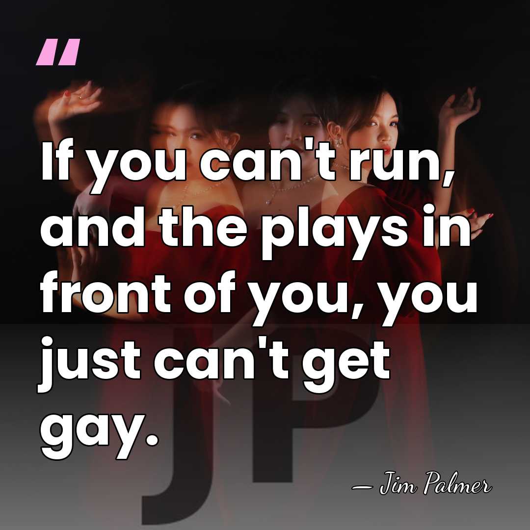 If you can't run, and the plays in front of you, you&hellip; - Jim Palmer