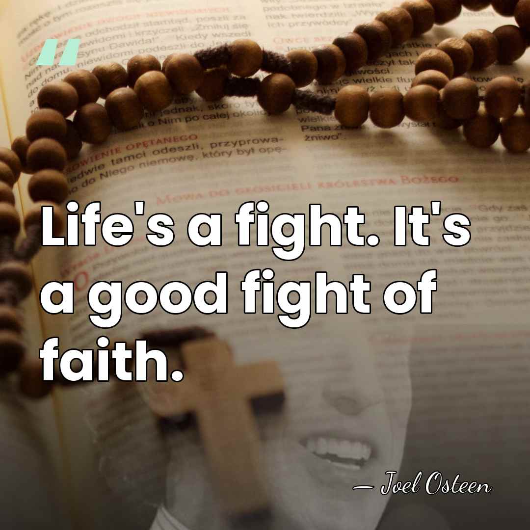 Life's a fight. It's a good fight of faith. - Joel Osteen