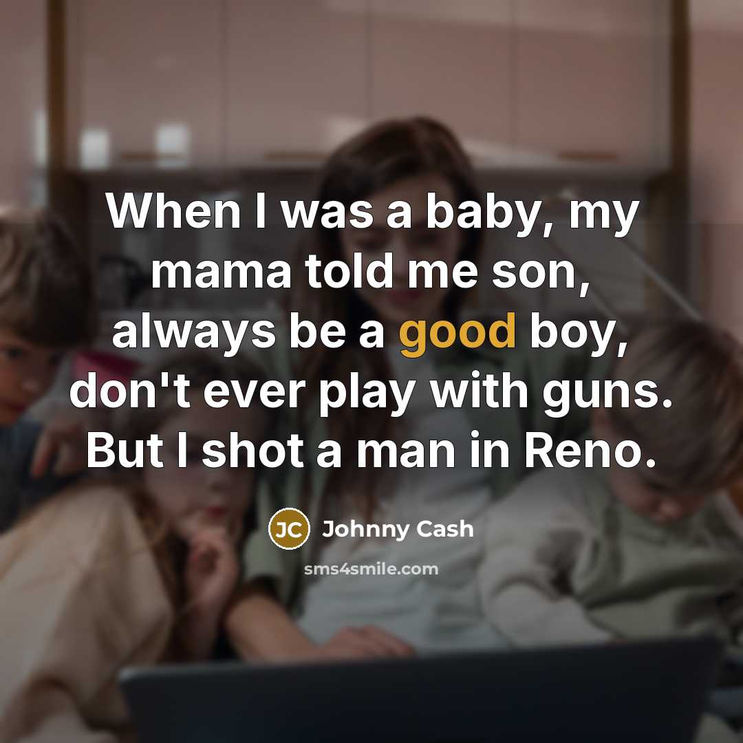 “When I was a baby, my mama told me son,…” quote by Johnny Cash
