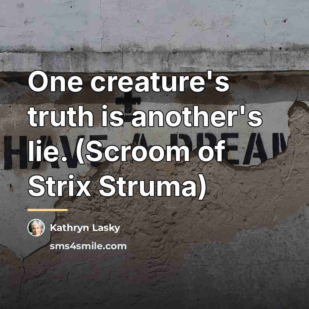 “One creature's truth is another's lie. (Scroom of Strix Struma)…” quote by Kathryn Lasky