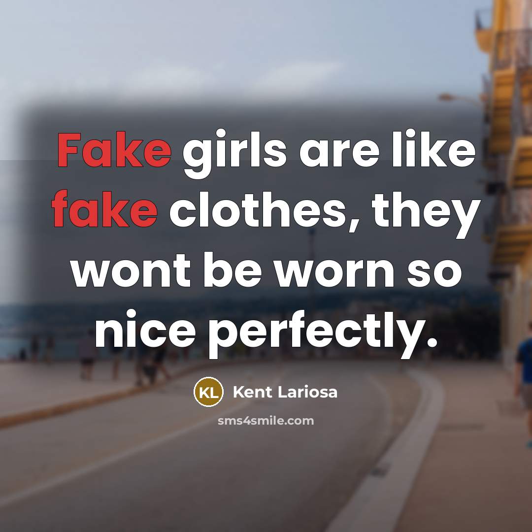 “Fake girls are like fake clothes, they wont be worn…” quote by Kent Lariosa