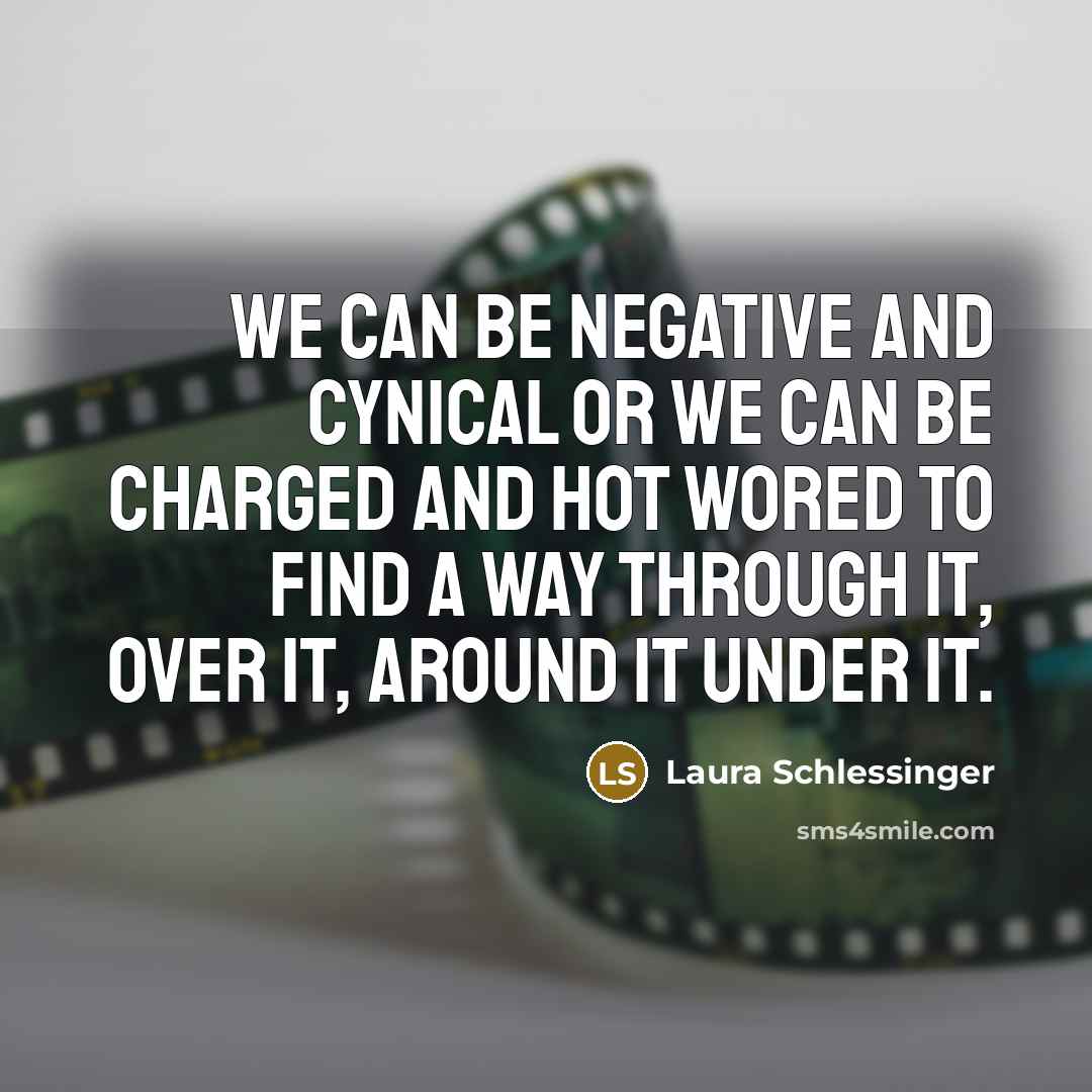 “We can be negative and cynical or we can be…” quote by Laura Schlessinger