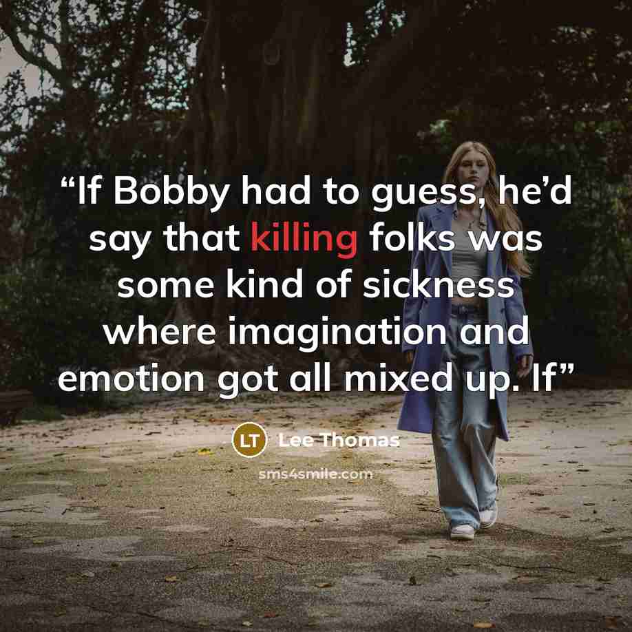 “If Bobby had to guess, he’d say that killing folks was some kind of sickness where imagination and emotion got all mixed up. If” quote by Lee Thomas
