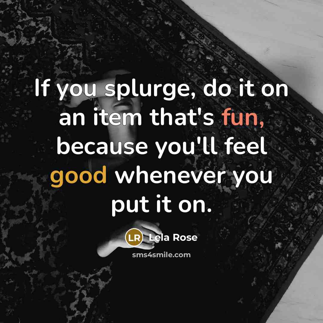 “If you splurge, do it on an item that's fun, because you'll feel good whenever you put it on.” quote by Lela Rose