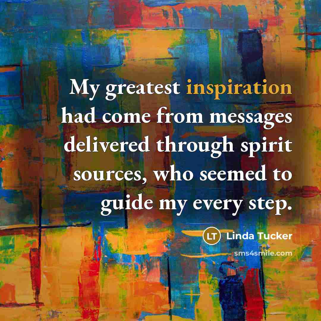 “My greatest inspiration had come from messages delivered through spirit…” quote by Linda Tucker
