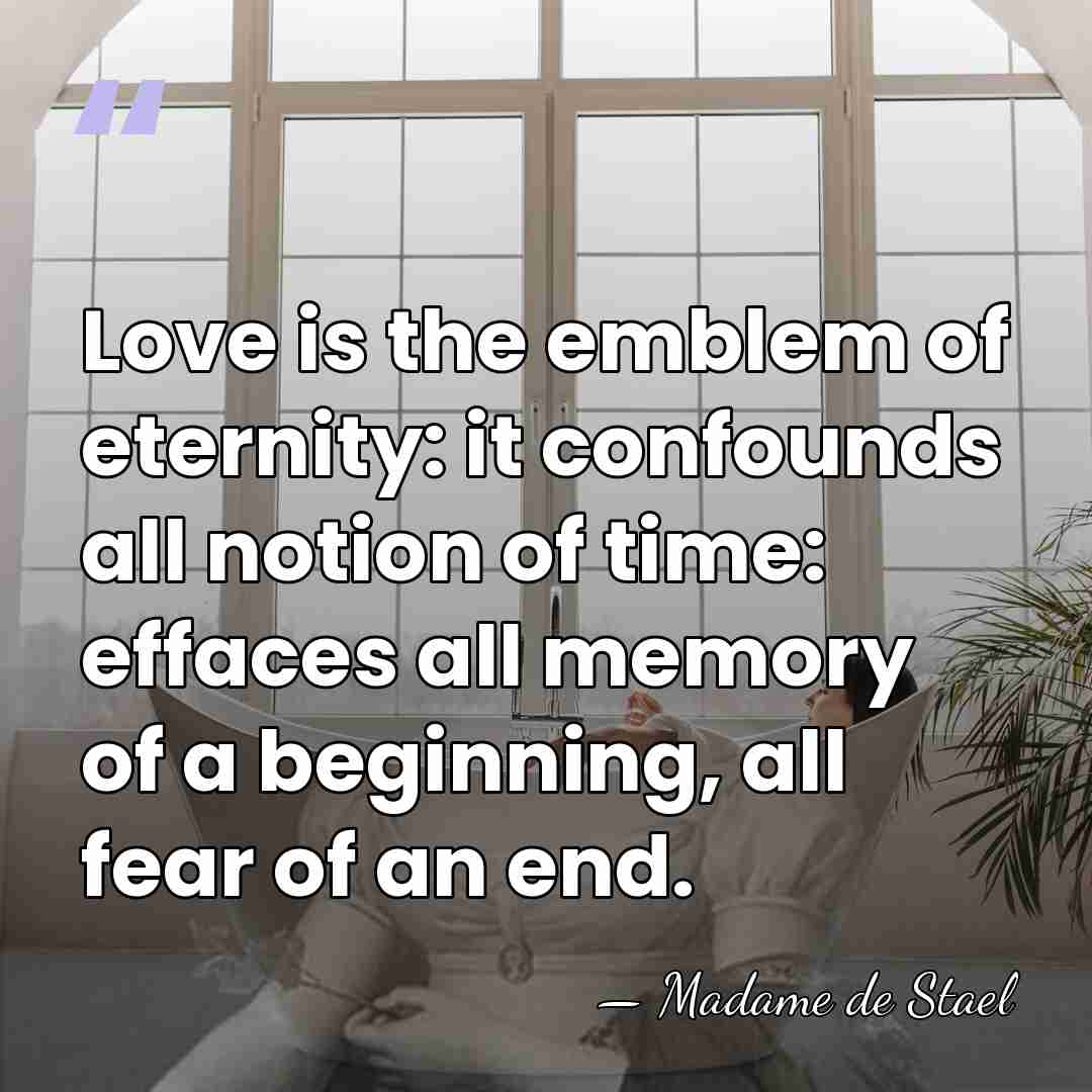 Love is the emblem of eternity: it confounds all notion of time:&hellip; - Madame De Stael