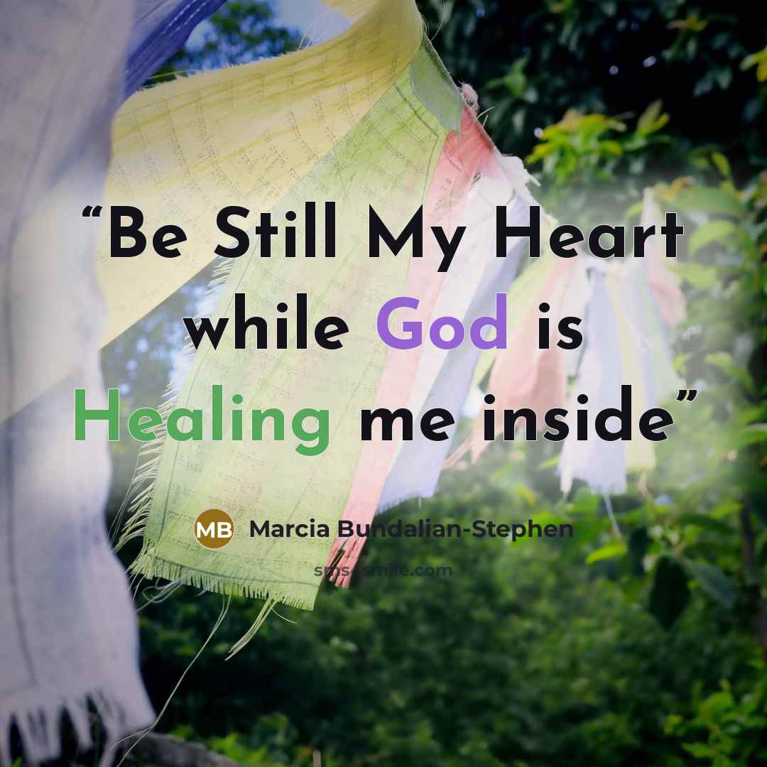 “Be Still My Heart while God is Healing me inside” quote by Marcia Bundalian-Stephen