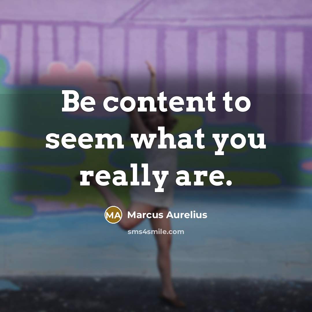 “Be content to seem what you really are.” quote by Marcus Aurelius