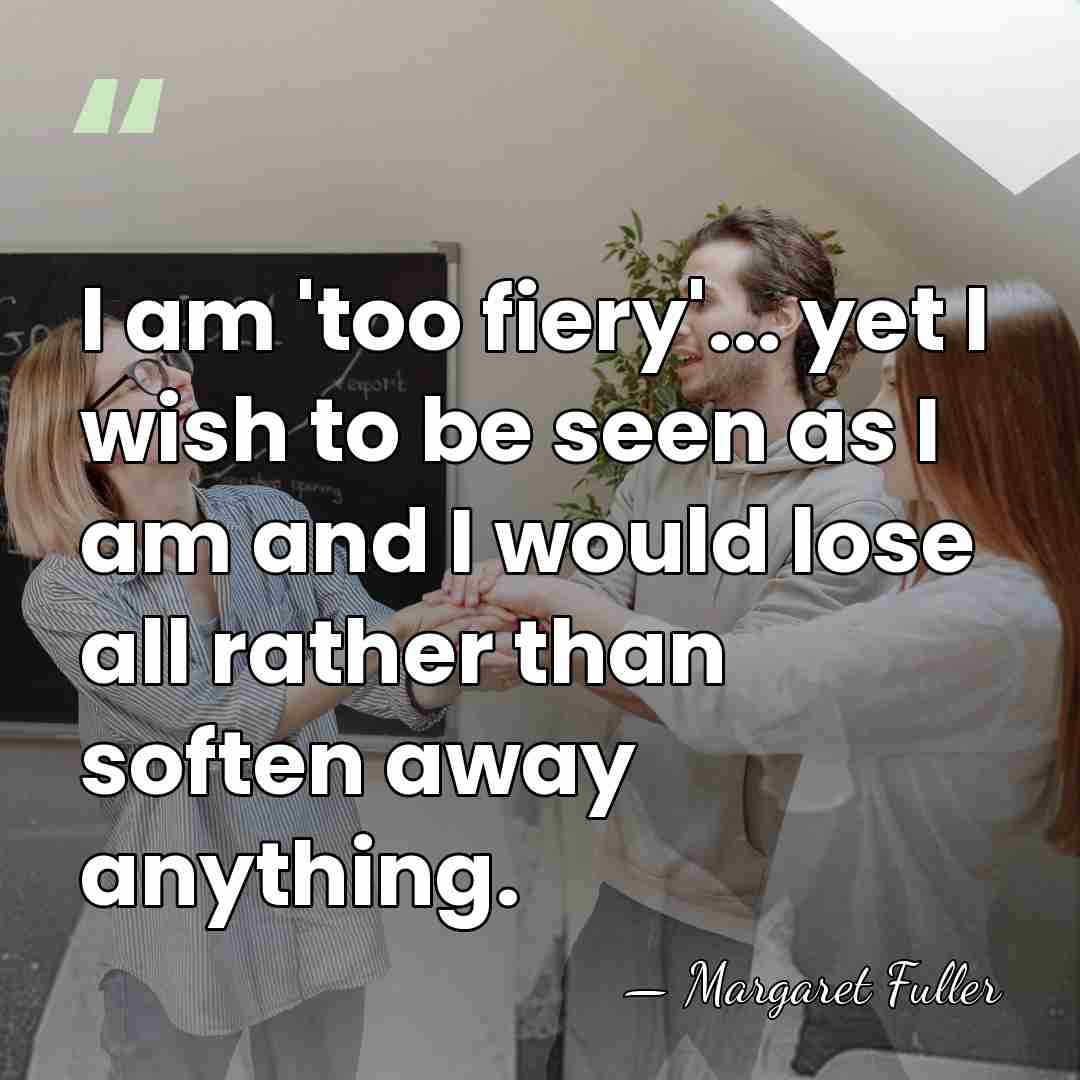 I am 'too fiery'... yet I wish to be seen as I&hellip; - Margaret Fuller