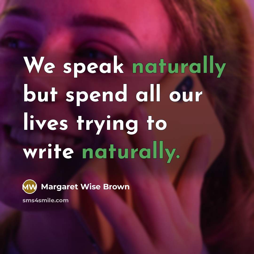 “We speak naturally but spend all our lives trying to write naturally.” quote by Margaret Wise Brown