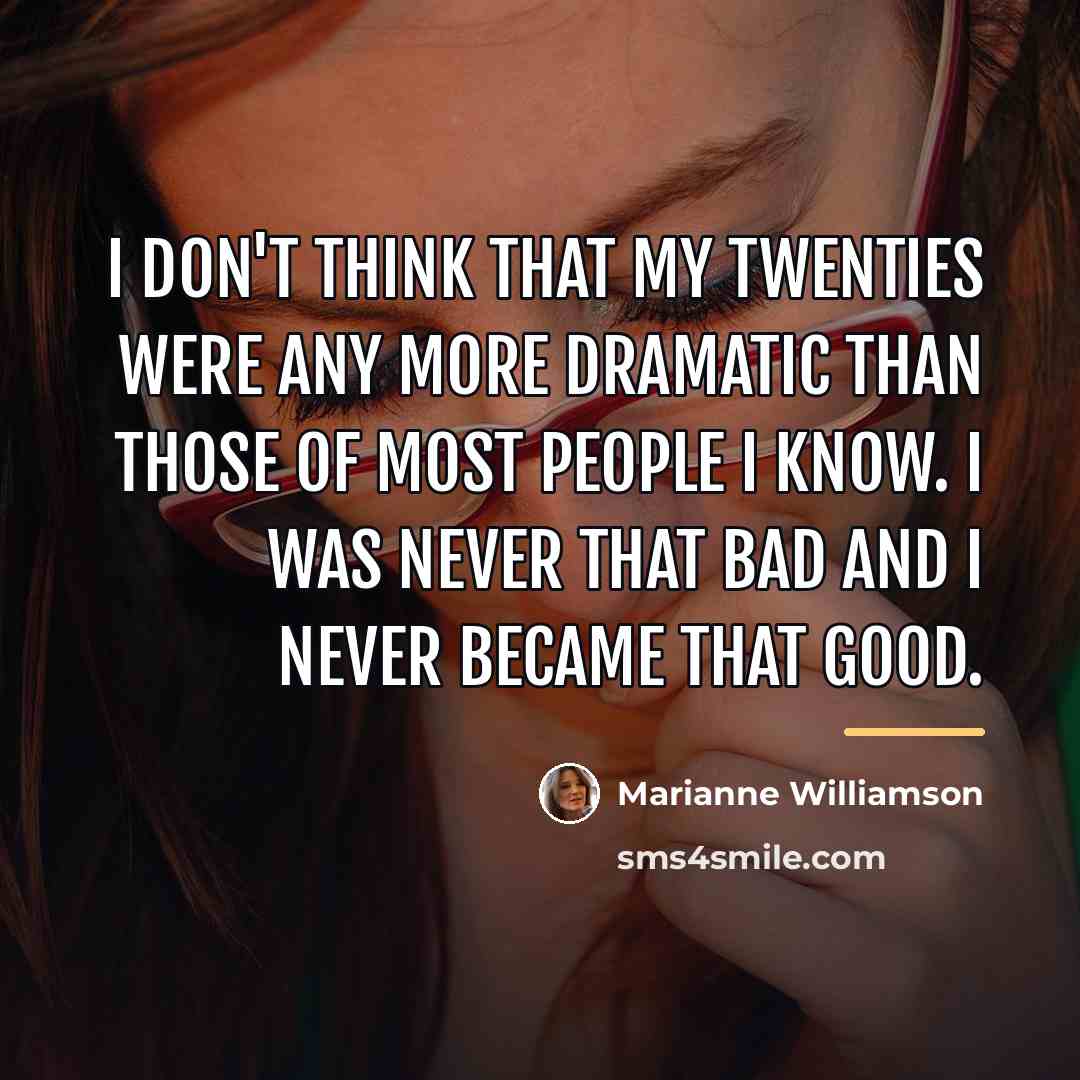 “I don't think that my twenties were any more dramatic…” quote by Marianne Williamson