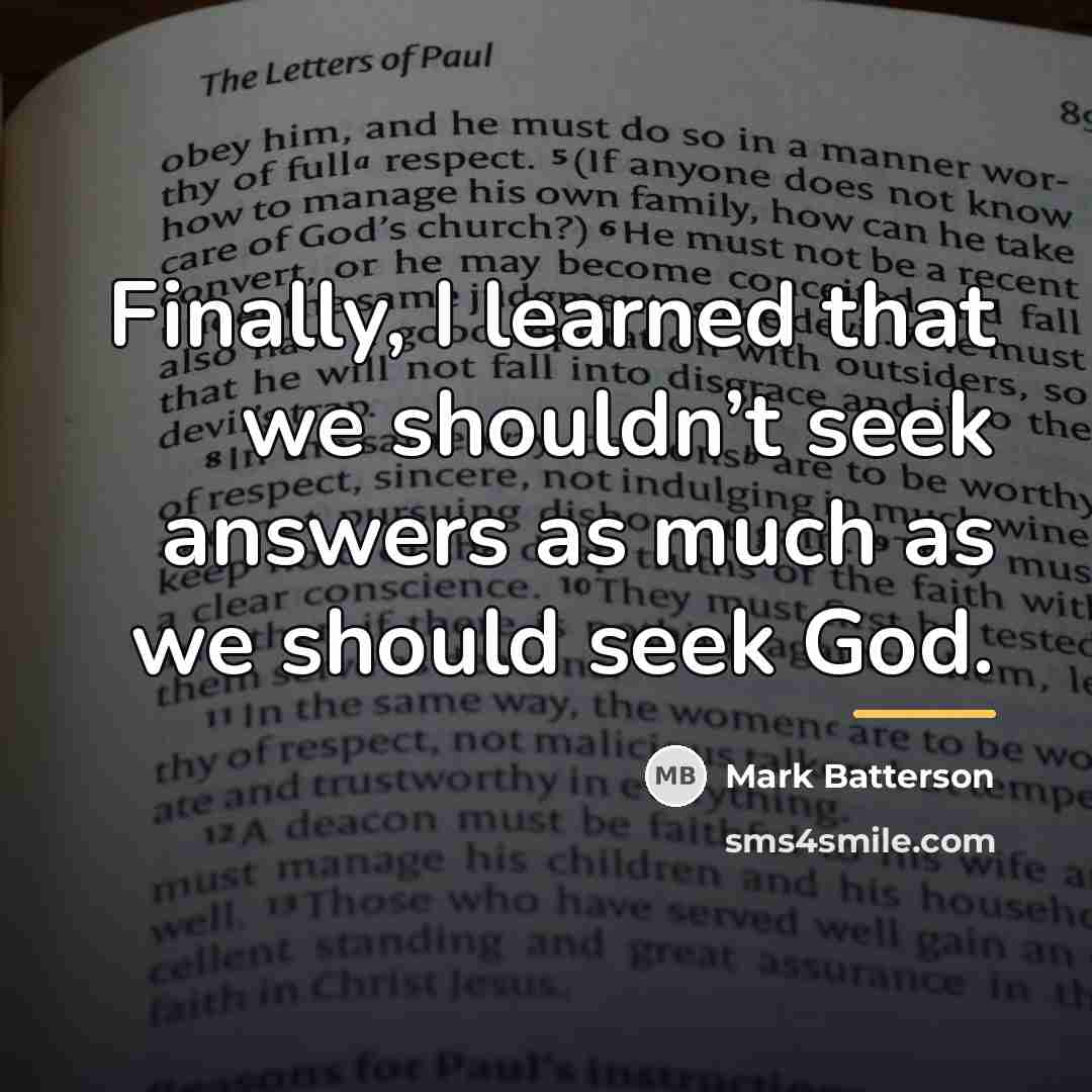 “Finally, I learned that we shouldn’t seek answers as much…” quote by Mark Batterson