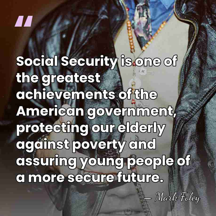 Social Security is one of the greatest achievements of the American government,&hellip; - Mark Foley