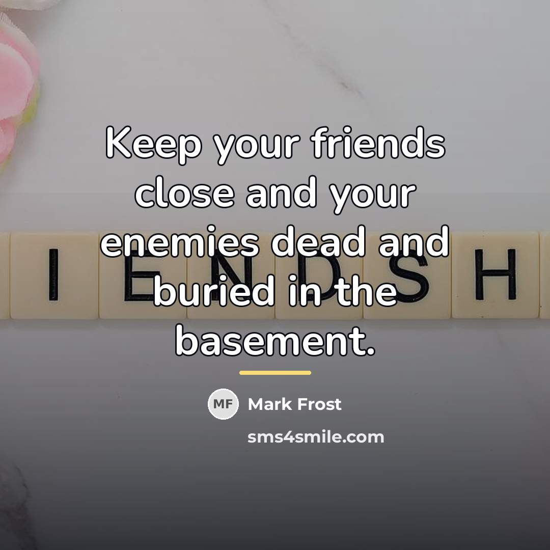 “Keep your friends close and your enemies dead and buried…” quote by Mark Frost