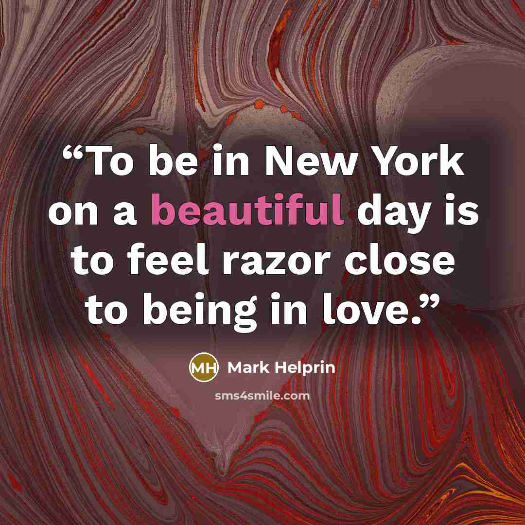 “To be in New York on a beautiful day is to feel razor close to being in love.” quote by Mark Helprin