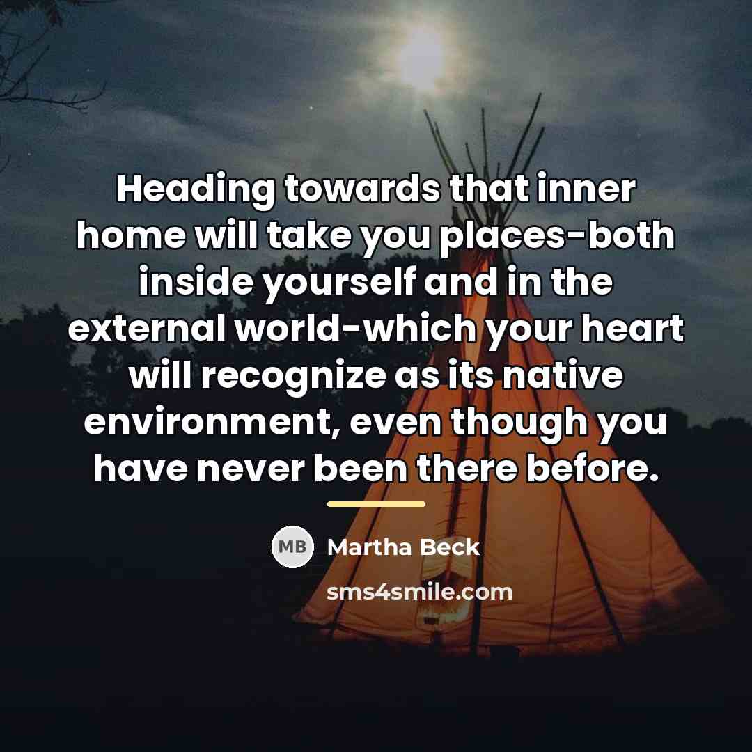 “Heading towards that inner home will take you places-both inside…” quote by Martha Beck