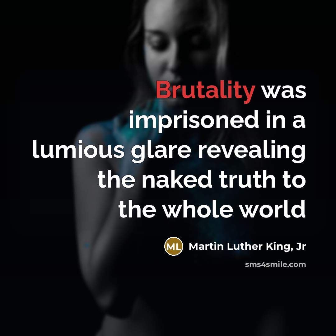 “Brutality was imprisoned in a lumious glare revealing the naked…” quote by Martin Luther King, Jr