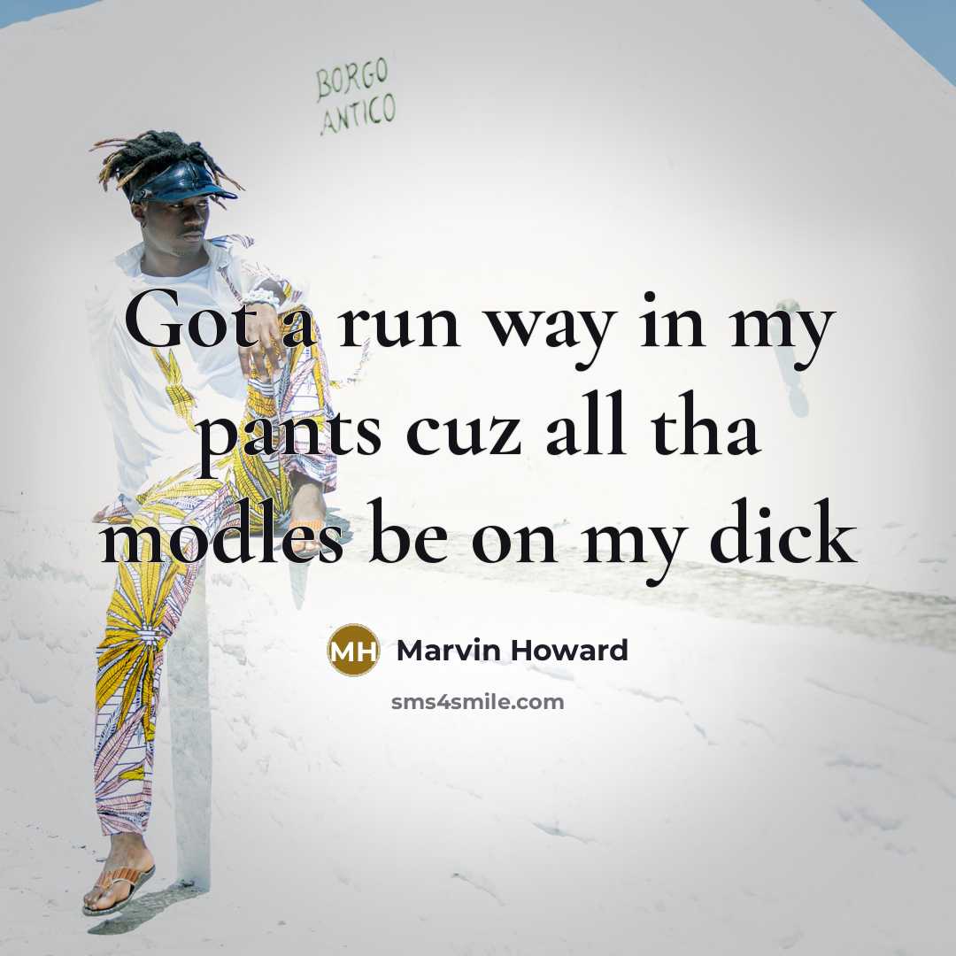 “Got a run way in my pants cuz all tha modles be on my dick” quote by Marvin Howard