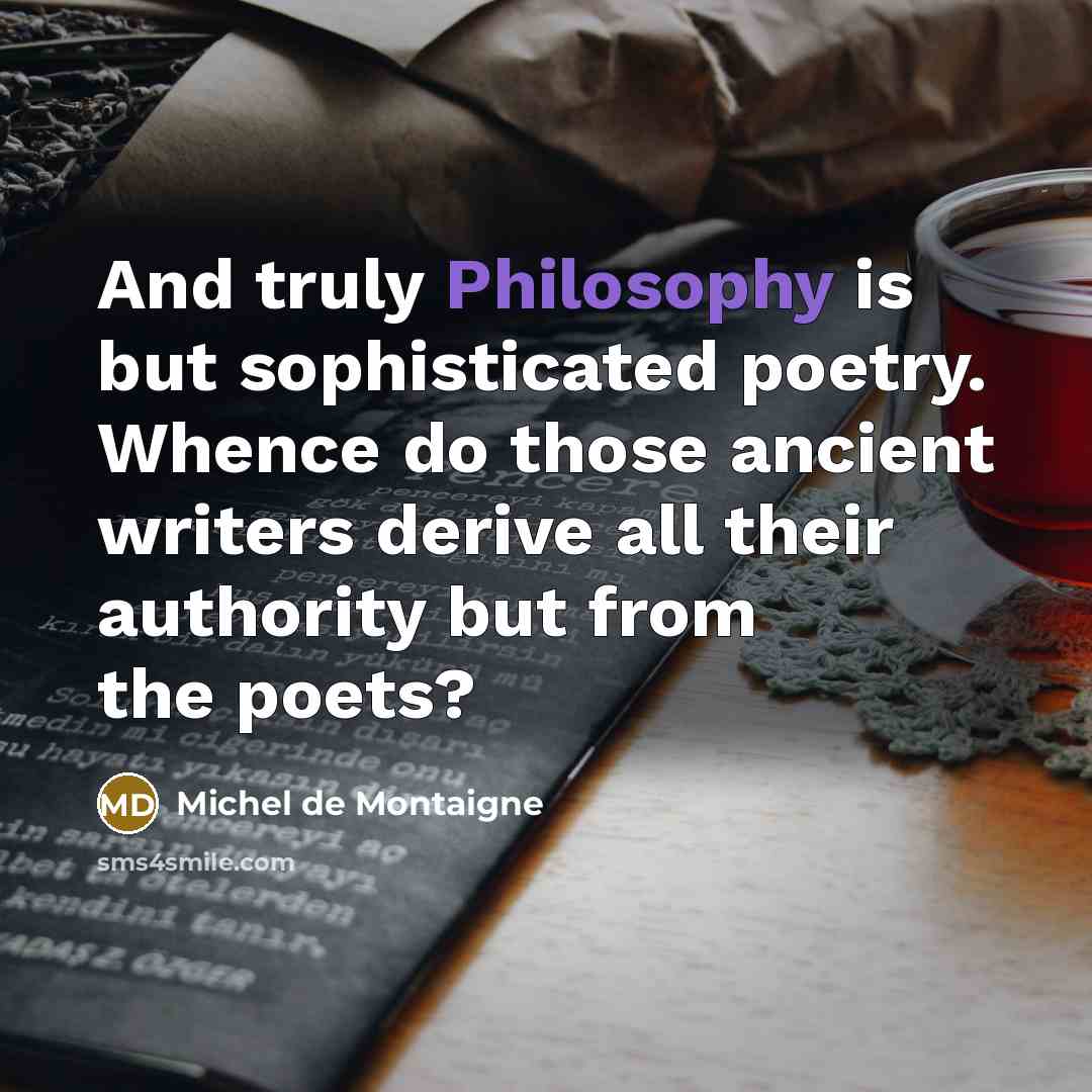 “And truly Philosophy is but sophisticated poetry. Whence do those…” quote by Michel de Montaigne
