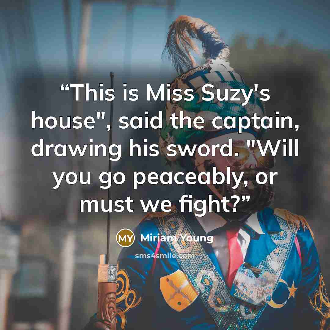 “This is Miss Suzy's house", said the captain, drawing his sword. "Will you go peaceably, or must we fight?” quote by Miriam Young
