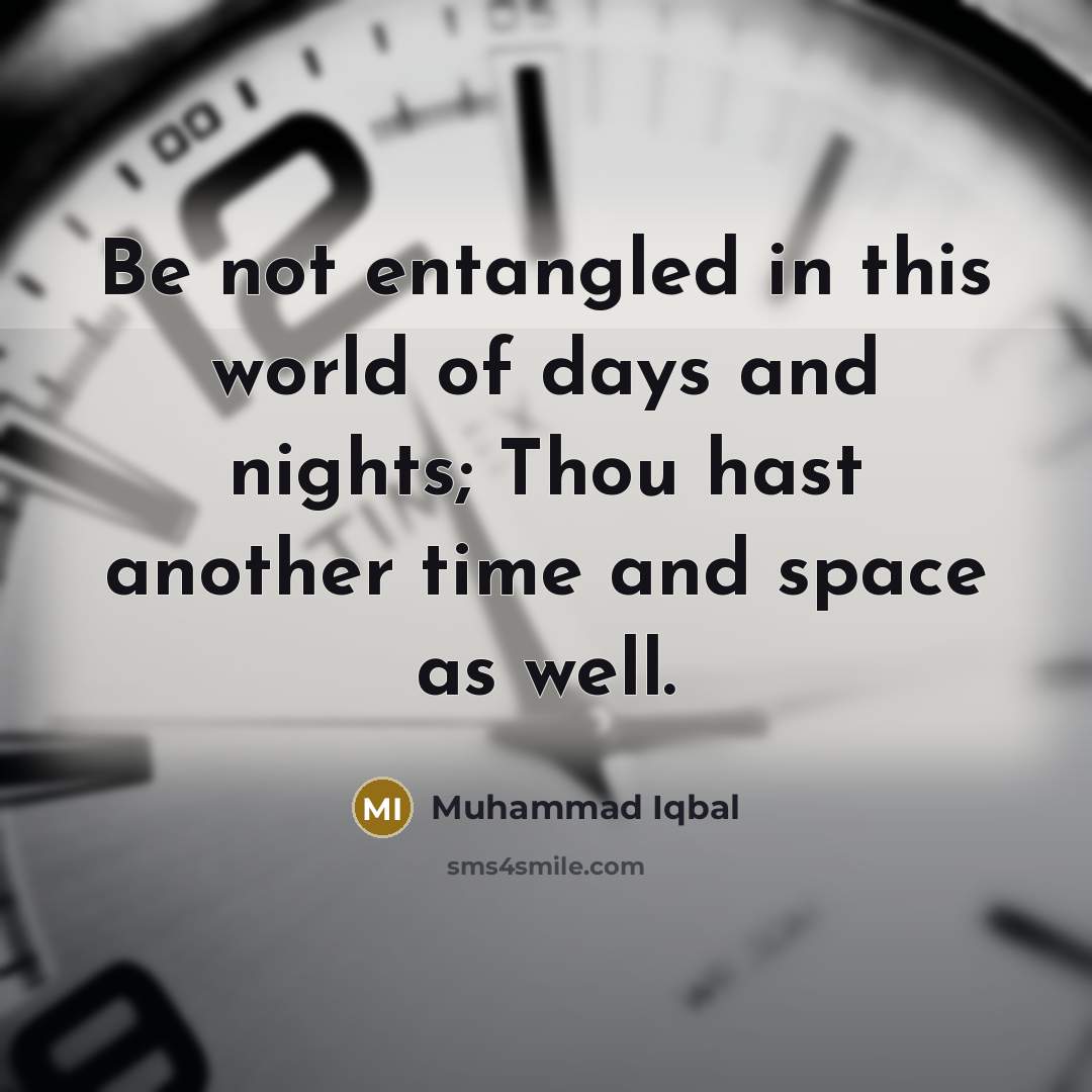 “Be not entangled in this world of days and nights;…” quote by Muhammad Iqbal