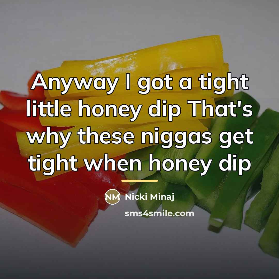 “Anyway I got a tight little honey dip That's why…” quote by Nicki Minaj
