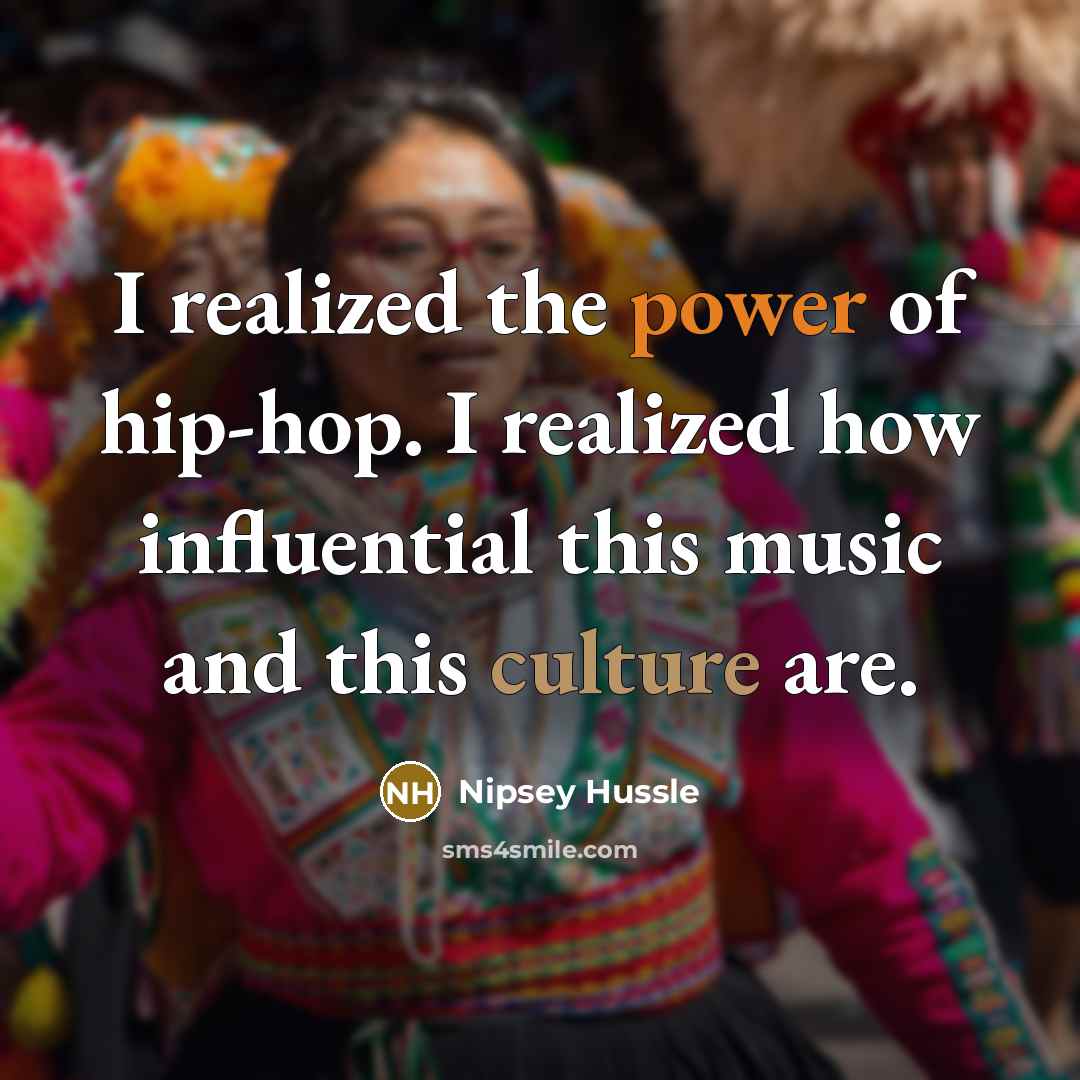 “I realized the power of hip-hop. I realized how influential…” quote by Nipsey Hussle