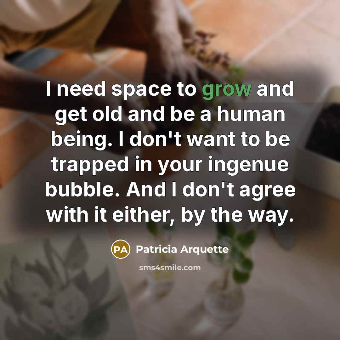 “I need space to grow and get old and be…” quote by Patricia Arquette