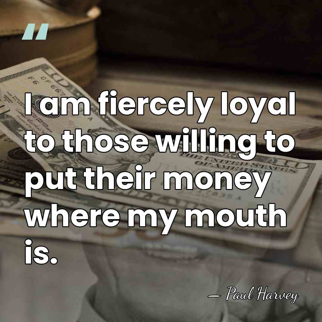 I am fiercely loyal to those willing to put their money where&hellip; - Paul Harvey