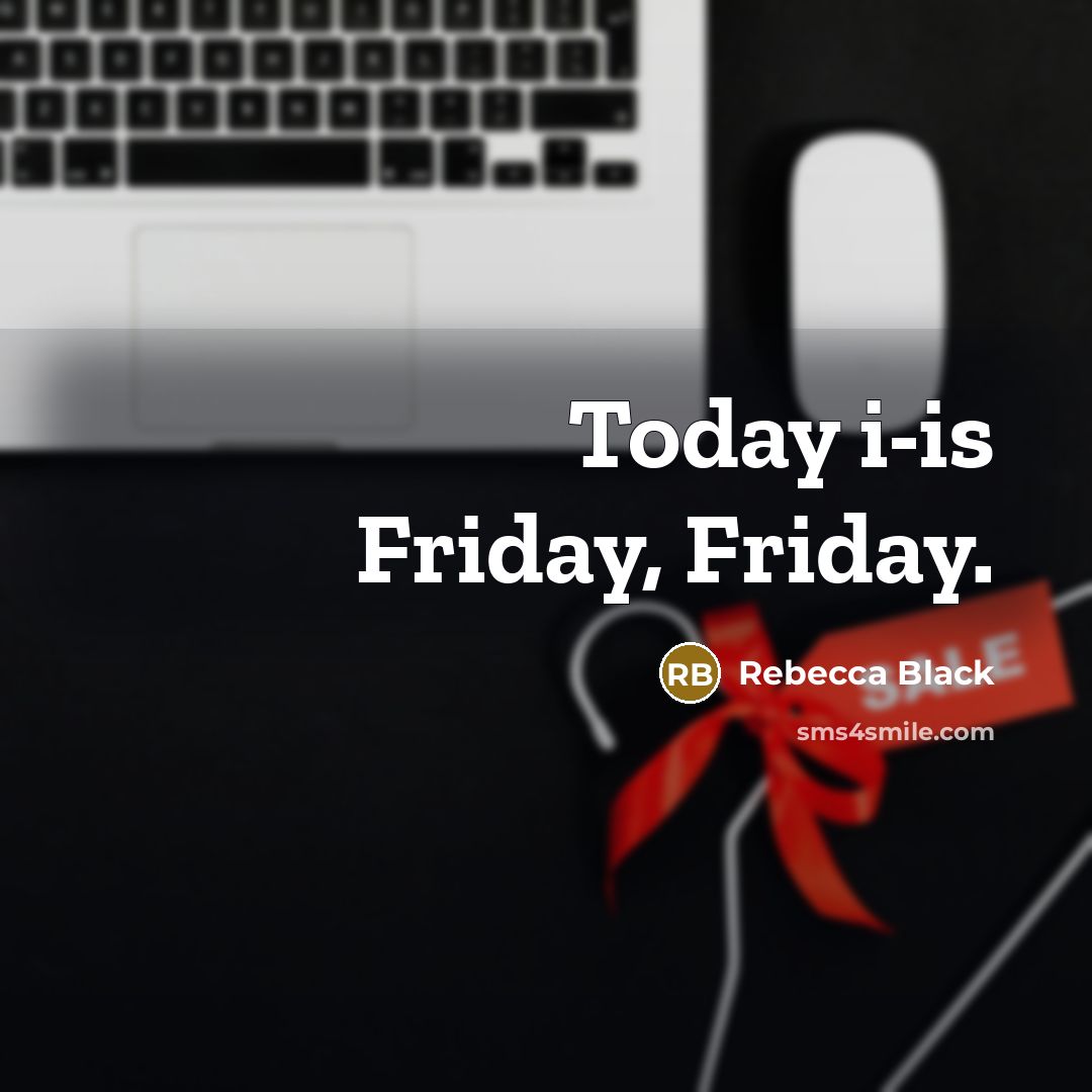 “Today i-is Friday, Friday.…” quote by Rebecca Black
