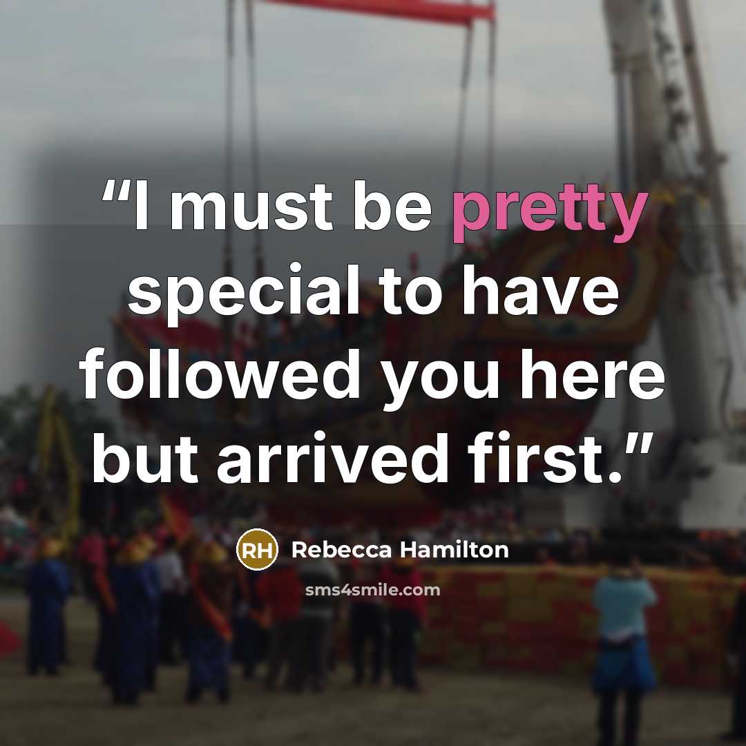 “I must be pretty special to have followed you here but arrived first.” quote by Rebecca Hamilton