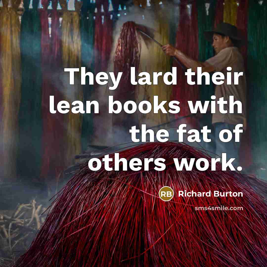 “They lard their lean books with the fat of others…” quote by Richard Burton