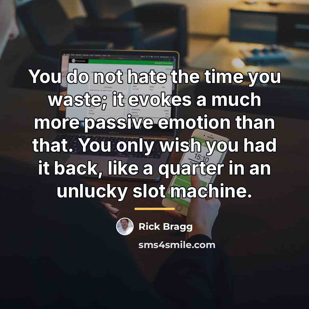 “You do not hate the time you waste; it evokes…” quote by Rick Bragg