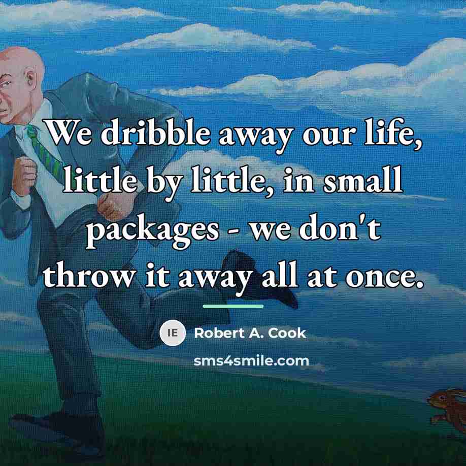 “We dribble away our life, little by little, in small…” quote by Robert A. Cook