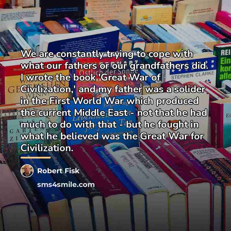 “We are constantly trying to cope with what our fathers…” quote by Robert Fisk