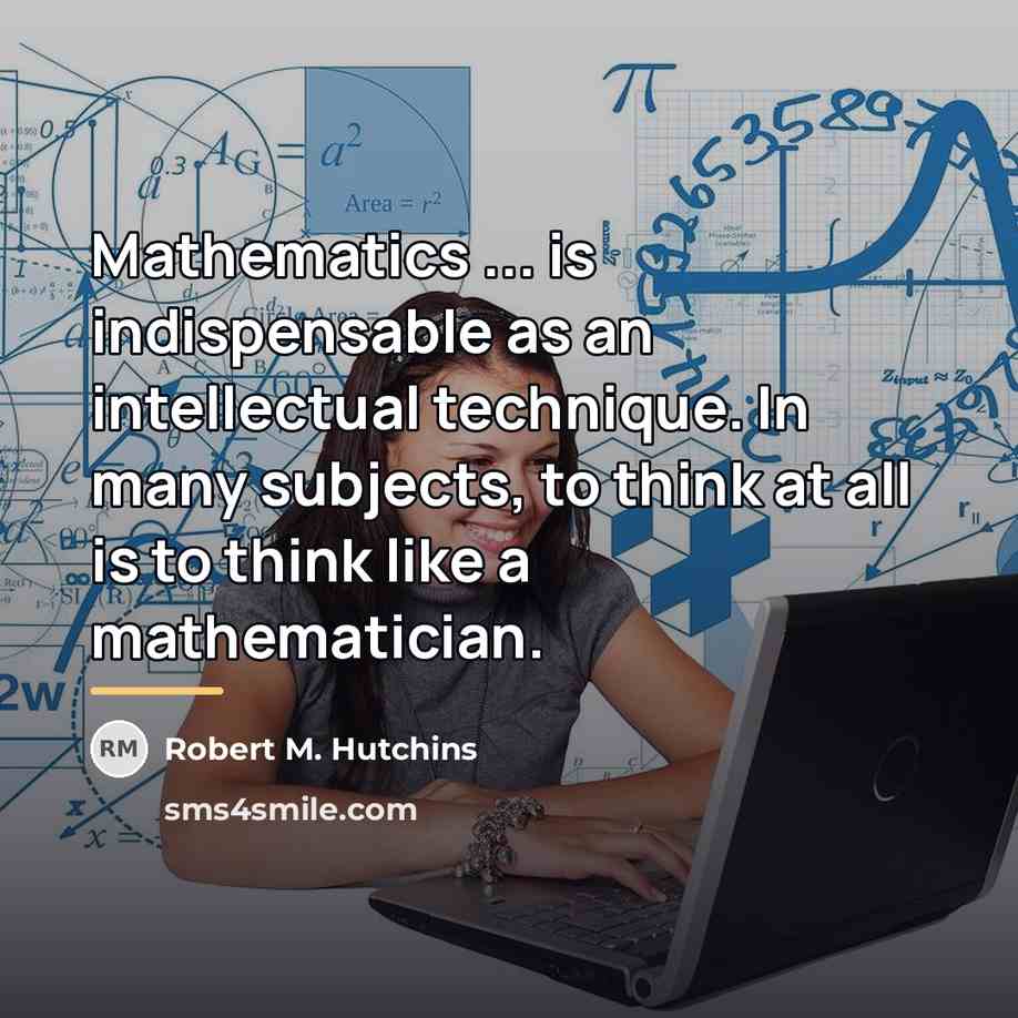 “Mathematics ... is indispensable as an intellectual technique. In many…” quote by Robert M. Hutchins