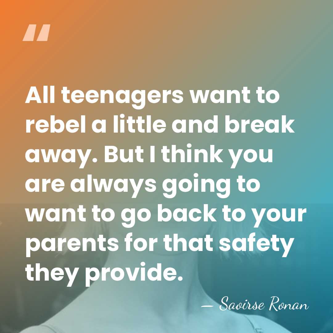 All teenagers want to rebel a little and break away. But I&hellip; - Saoirse Ronan