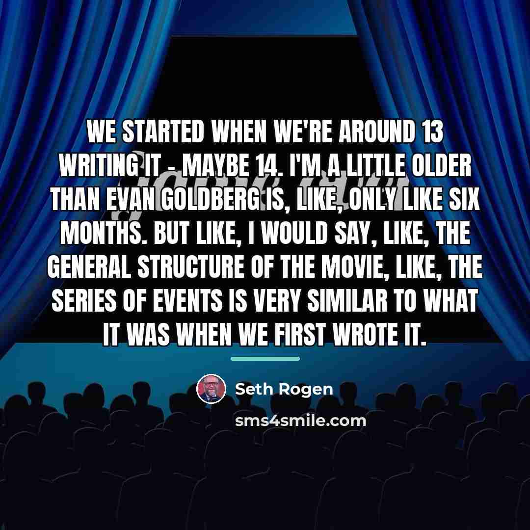 “We started when we're around 13 writing it - maybe…” quote by Seth Rogen