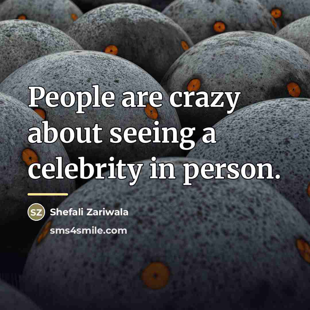 “People are crazy about seeing a celebrity in person.…” quote by Shefali Zariwala