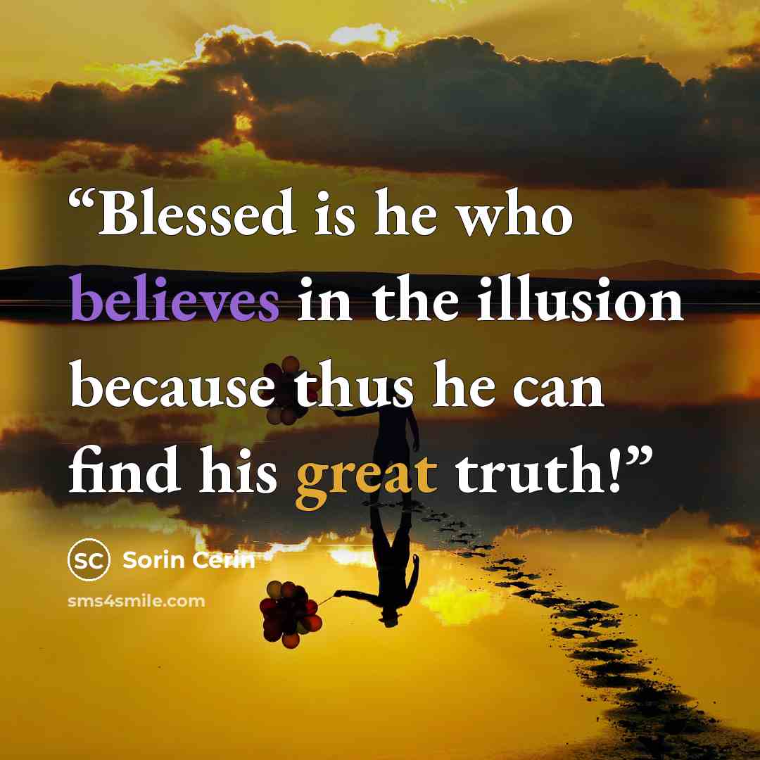 “Blessed is he who believes in the illusion because thus he can find his great truth!” quote by Sorin Cerin