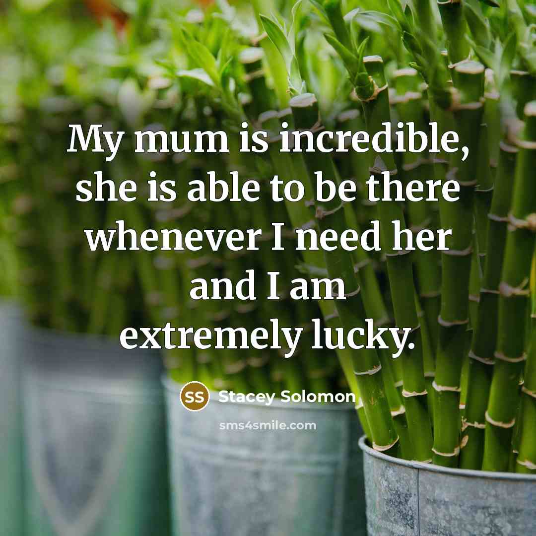 “My mum is incredible, she is able to be there whenever I need her and I am extremely lucky.” quote by Stacey Solomon