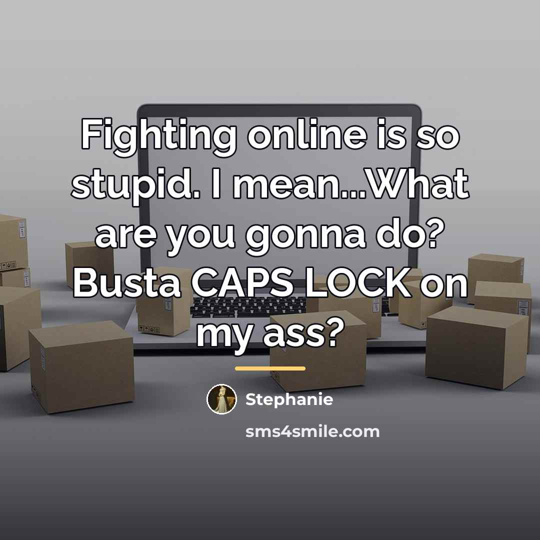 “Fighting online is so stupid. I mean...What are you gonna…” quote by Stephanie